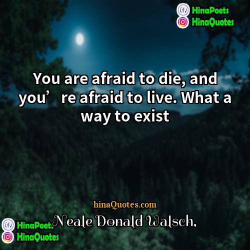 Neale Donald Walsch Quotes | You are afraid to die, and you’re